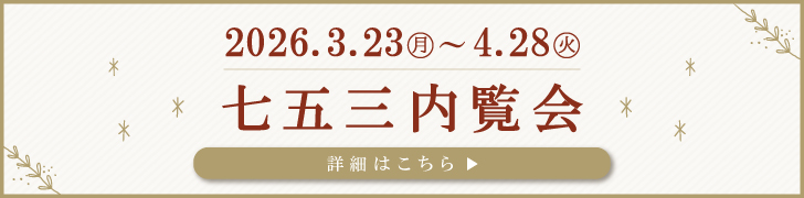 2026.3.23~4.28 七五三内覧会 詳細はこちら